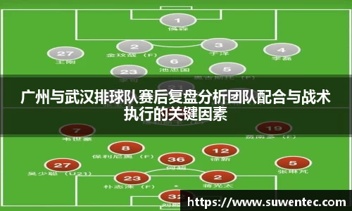广州与武汉排球队赛后复盘分析团队配合与战术执行的关键因素