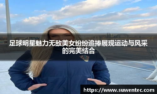 足球明星魅力无敌美女纷纷追捧展现运动与风采的完美结合
